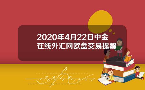 2020年4月22日中金在线外汇网欧盘交易提醒