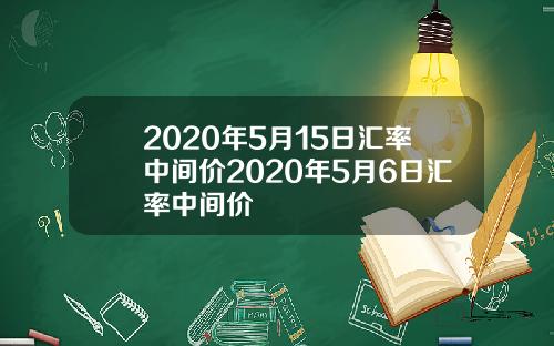 2020年5月15日汇率中间价2020年5月6日汇率中间价