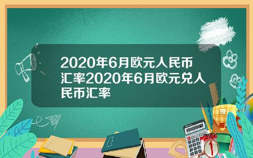 2020年6月欧元人民币汇率2020年6月欧元兑人民币汇率