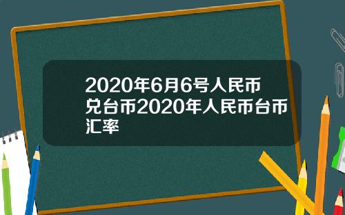 2020年6月6号人民币兑台币2020年人民币台币汇率