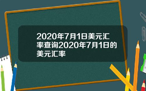 2020年7月1日美元汇率查询2020年7月1日的美元汇率