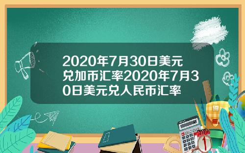 2020年7月30日美元兑加币汇率2020年7月30日美元兑人民币汇率