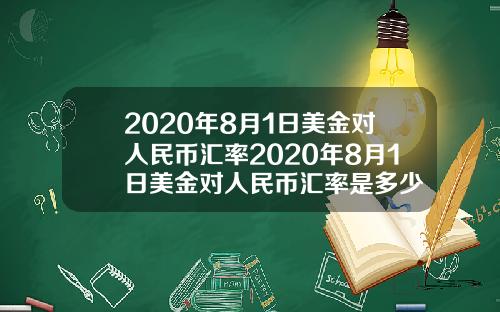 2020年8月1日美金对人民币汇率2020年8月1日美金对人民币汇率是多少