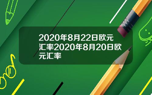 2020年8月22日欧元汇率2020年8月20日欧元汇率