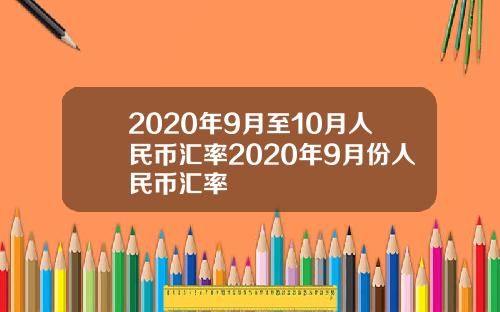 2020年9月至10月人民币汇率2020年9月份人民币汇率