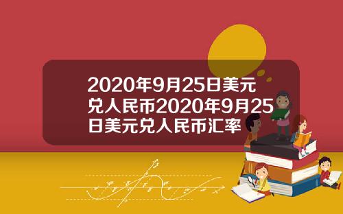 2020年9月25日美元兑人民币2020年9月25日美元兑人民币汇率