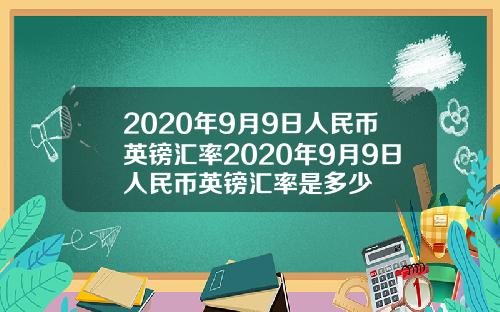 2020年9月9日人民币英镑汇率2020年9月9日人民币英镑汇率是多少