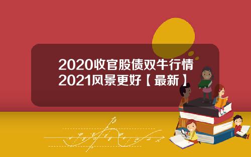 2020收官股债双牛行情2021风景更好【最新】