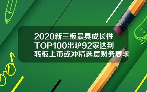 2020新三板最具成长性TOP100出炉92家达到转板上市或冲精选层财务要求【最新】