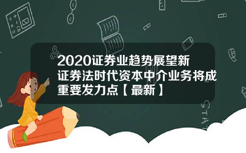 2020证券业趋势展望新证券法时代资本中介业务将成重要发力点【最新】