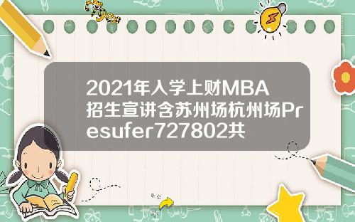 2021年入学上财MBA招生宣讲含苏州场杭州场Presufer727802共7场【最新】