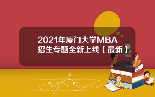 2021年厦门大学MBA招生专题全新上线【最新】