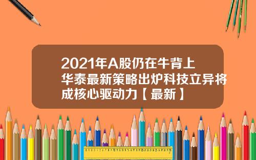 2021年A股仍在牛背上华泰最新策略出炉科技立异将成核心驱动力【最新】