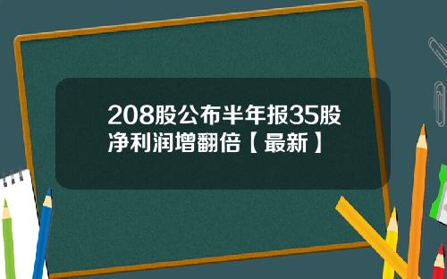 208股公布半年报35股净利润增翻倍【最新】