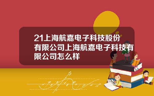 21上海航嘉电子科技股份有限公司上海航嘉电子科技有限公司怎么样