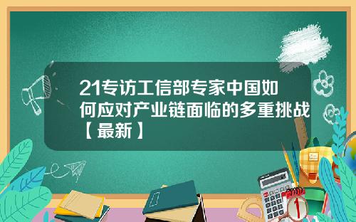 21专访工信部专家中国如何应对产业链面临的多重挑战【最新】