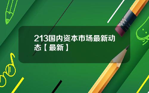 213国内资本市场最新动态【最新】