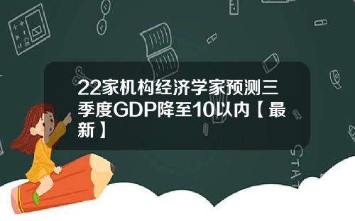 22家机构经济学家预测三季度GDP降至10以内【最新】