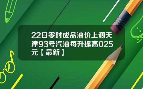 22日零时成品油价上调天津93号汽油每升提高025元【最新】