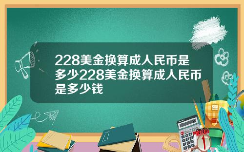 228美金换算成人民币是多少228美金换算成人民币是多少钱