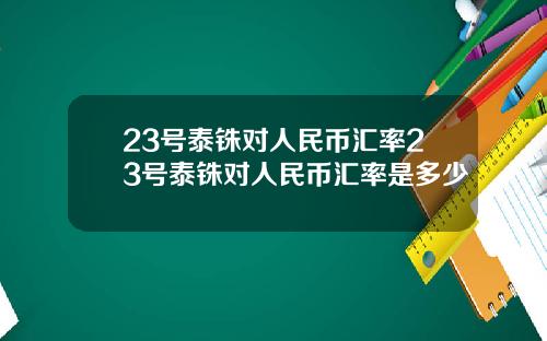 23号泰铢对人民币汇率23号泰铢对人民币汇率是多少