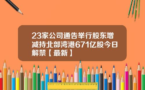 23家公司通告举行股东增减持北部湾港671亿股今日解禁【最新】