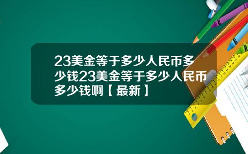 23美金等于多少人民币多少钱23美金等于多少人民币多少钱啊【最新】