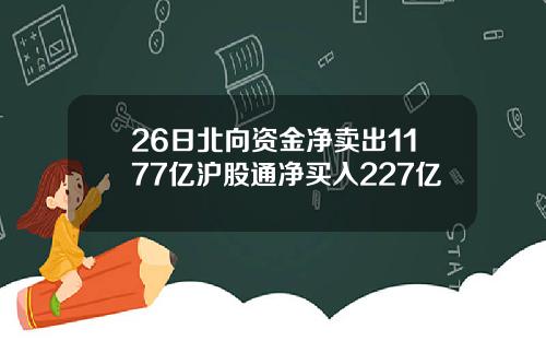 26日北向资金净卖出1177亿沪股通净买入227亿