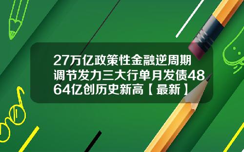 27万亿政策性金融逆周期调节发力三大行单月发债4864亿创历史新高【最新】