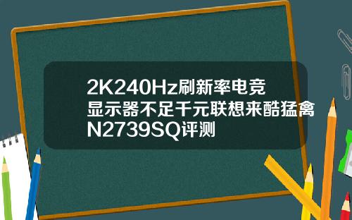 2K240Hz刷新率电竞显示器不足千元联想来酷猛禽N2739SQ评测