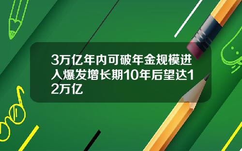 3万亿年内可破年金规模进入爆发增长期10年后望达12万亿