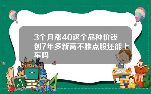 3个月涨40这个品种价钱创7年多新高不雅点股还能上车吗