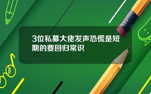 3位私募大佬发声恐慌是短期的要回归常识