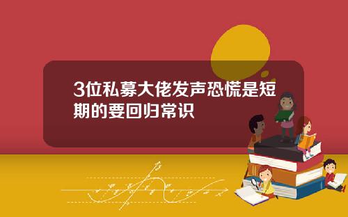 3位私募大佬发声恐慌是短期的要回归常识