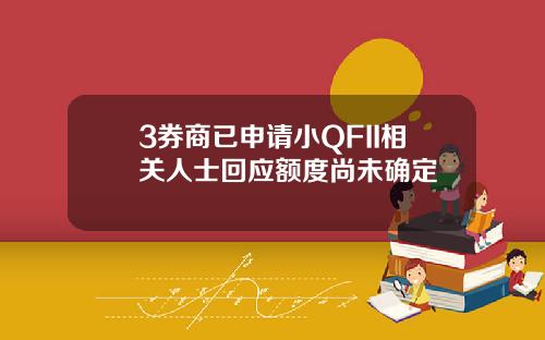 3券商已申请小QFII相关人士回应额度尚未确定