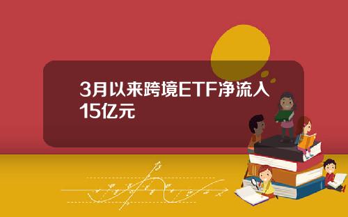 3月以来跨境ETF净流入15亿元