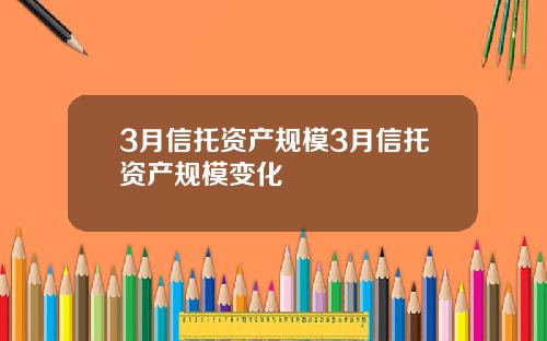 3月信托资产规模3月信托资产规模变化