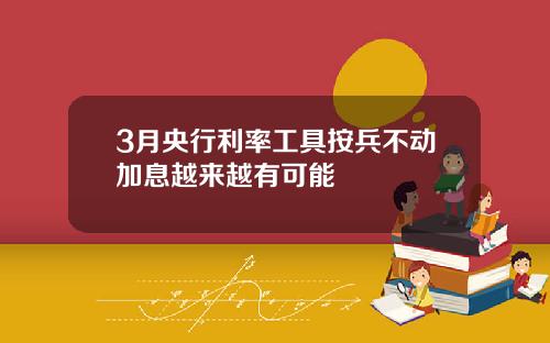 3月央行利率工具按兵不动加息越来越有可能