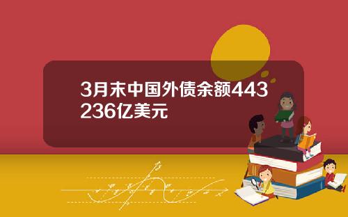 3月末中国外债余额443236亿美元