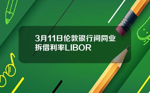 3月11日伦敦银行间同业拆借利率LIBOR