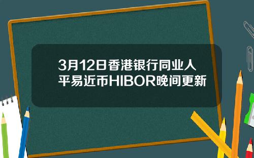 3月12日香港银行同业人平易近币HIBOR晚间更新