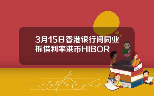 3月15日香港银行间同业拆借利率港币HIBOR