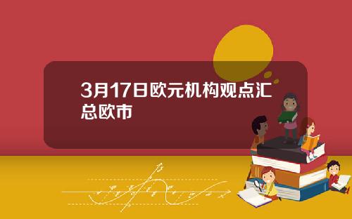 3月17日欧元机构观点汇总欧市