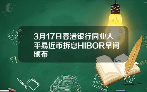 3月17日香港银行同业人平易近币拆息HIBOR早间颁布