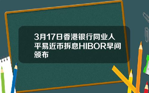 3月17日香港银行同业人平易近币拆息HIBOR早间颁布