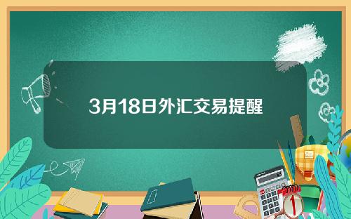 3月18日外汇交易提醒