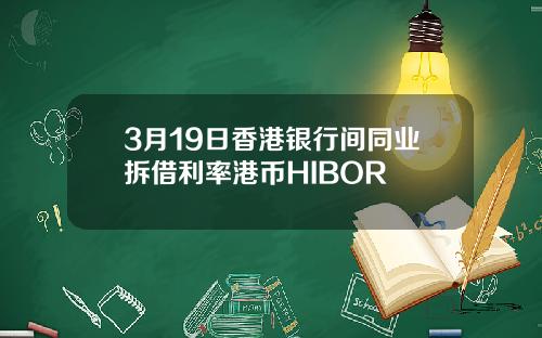 3月19日香港银行间同业拆借利率港币HIBOR