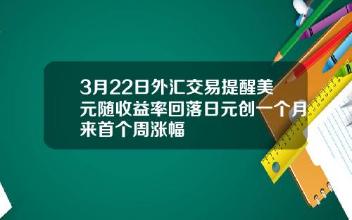 3月22日外汇交易提醒美元随收益率回落日元创一个月来首个周涨幅