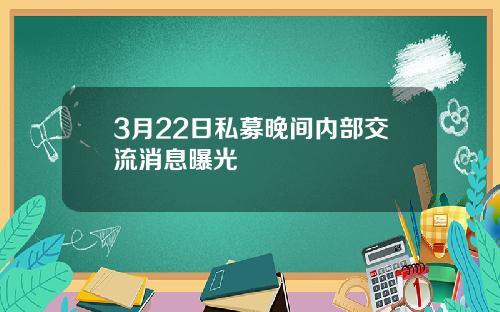 3月22日私募晚间内部交流消息曝光