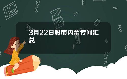 3月22日股市内幕传闻汇总